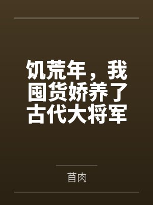 饥荒年，我囤货娇养了古代大将军封面