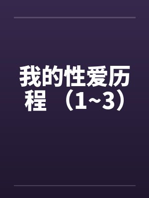 我的性爱历程 （1~3）笔趣阁无弹窗封面