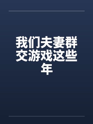 我们夫妻群交游戏这些年笔趣阁无弹窗封面