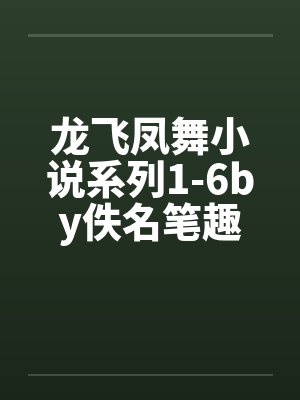 龙飞凤舞小说系列1-6by佚名笔趣阁无弹窗