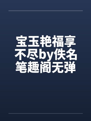 宝玉艳福享不尽by佚名笔趣阁无弹窗