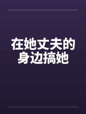在她丈夫的身边搞她封面