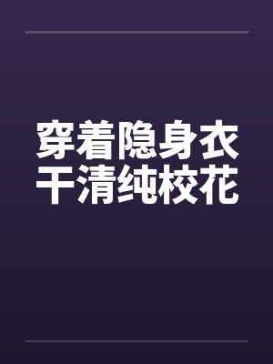 穿着隐身衣干清纯校花笔趣阁无弹窗封面