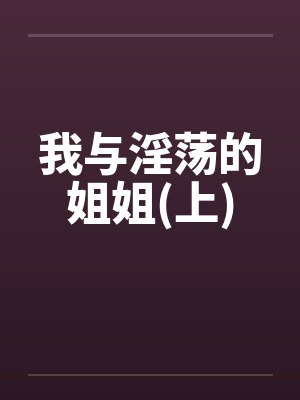 我与淫荡的姐姐(上)by佚名封面