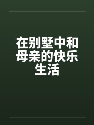 在别墅中和母亲的快乐生活