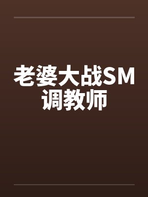 老婆大战SM调教师笔趣阁无弹窗封面