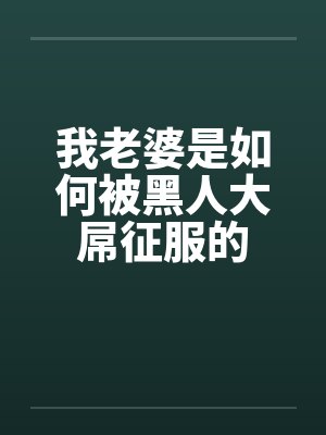 我老婆是如何被黑人大屌征服的笔趣阁无弹窗封面