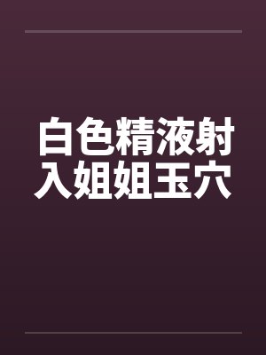 白色精液射入姐姐玉穴by佚名封面