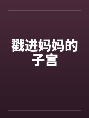 戳进妈妈的子宫by佚名笔趣阁无弹窗封面