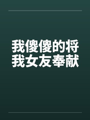 我傻傻的将我女友奉献by佚名笔趣阁无弹窗封面