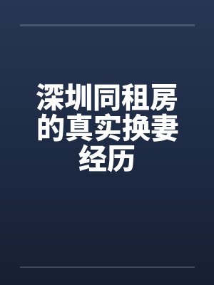 深圳同租房的真实换妻经历封面