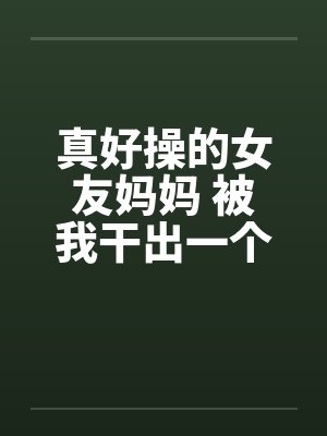 真好操的女友妈妈 被我干出一个小杂种by佚名笔趣阁无弹窗封面